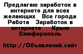 Предлагаю,заработок в интернете для всех желающих - Все города Работа » Заработок в интернете   . Крым,Симферополь